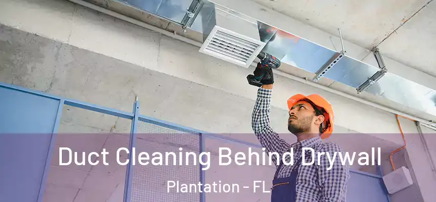 Duct Cleaning Behind Drywall Plantation - FL