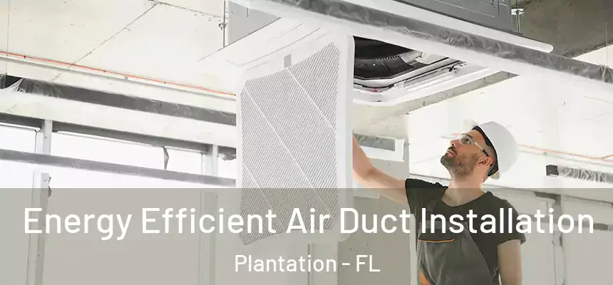 Energy Efficient Air Duct Installation Plantation - FL