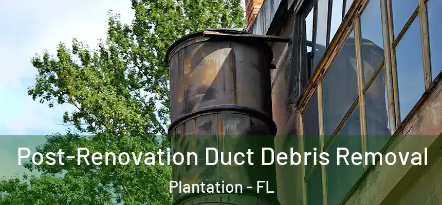 Post-Renovation Duct Debris Removal Plantation - FL